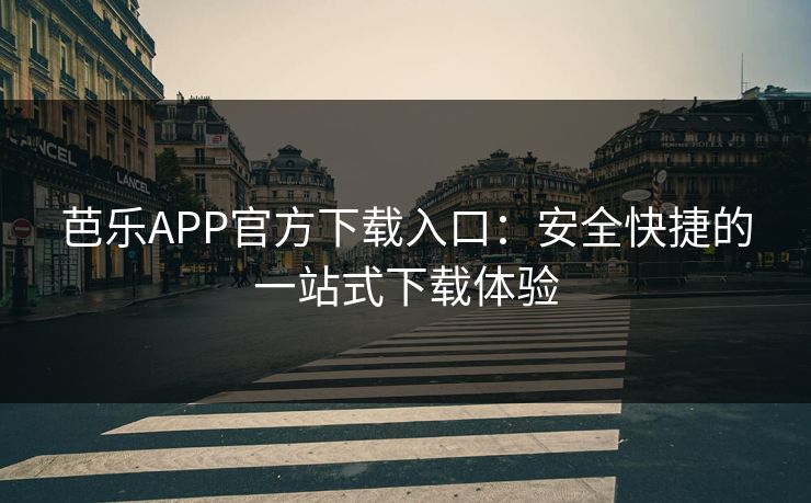 芭乐APP官方下载入口：安全快捷的一站式下载体验