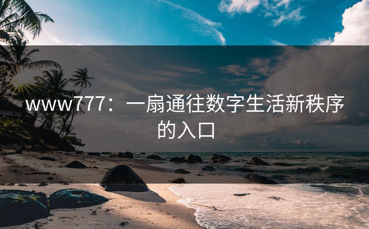 www777：一扇通往数字生活新秩序的入口