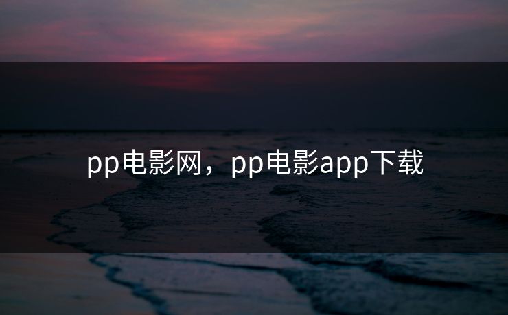 pp电影网，pp电影app下载