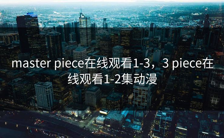 master piece在线观看1-3，3 piece在线观看1-2集动漫