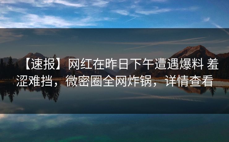 【速报】网红在昨日下午遭遇爆料 羞涩难挡，微密圈全网炸锅，详情查看