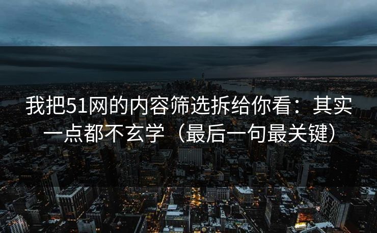 我把51网的内容筛选拆给你看：其实一点都不玄学（最后一句最关键）